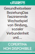 Gesundheitselixier BeziehungDas faszinierende Wechselspiel von Bindung, sozialer Verbundenheit und Immunsystem. E-book. Formato EPUB ebook