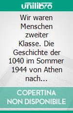 Wir waren Menschen zweiter Klasse. Die Geschichte der 1040 im Sommer 1944 von Athen nach Deutschland deportierten Griechen Ihre TotenIhre Toten. E-book. Formato EPUB ebook