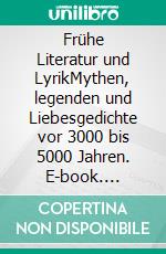 Frühe Literatur und LyrikMythen, legenden und Liebesgedichte vor 3000 bis 5000 Jahren. E-book. Formato EPUB ebook