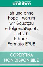 ah und ohno hope - warum wir "zu erfolgreich" sind 2.0. E-book. Formato EPUB ebook
