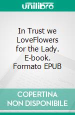 In Trust we LoveFlowers for the Lady. E-book. Formato EPUB ebook