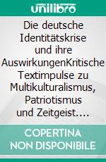 Die deutsche Identitätskrise und ihre AuswirkungenKritische Textimpulse zu Multikulturalismus, Patriotismus und Zeitgeist. E-book. Formato EPUB ebook
