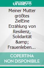 Meiner Mutter größtes ZielEine Erzählung von Resilienz, Solidarität &amp; Frauenleben und der Möglichkeit, das Drehbuch des Lebens umzuschreiben. E-book. Formato EPUB ebook