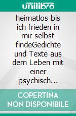 heimatlos bis ich frieden in mir selbst findeGedichte und Texte aus dem Leben mit einer psychisch kranken Mutter. E-book. Formato EPUB ebook