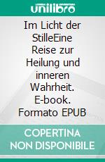 Im Licht der StilleEine Reise zur Heilung und inneren Wahrheit. E-book. Formato EPUB ebook