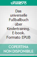 Das universelle Fußballbuch über Kindertraining. E-book. Formato EPUB ebook