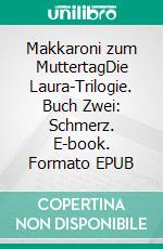 Makkaroni zum MuttertagDie Laura-Trilogie. Buch Zwei: Schmerz. E-book. Formato EPUB ebook