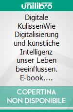 Digitale KulissenWie Digitalisierung und künstliche Intelligenz unser Leben beeinflussen. E-book. Formato EPUB ebook