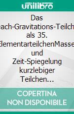 Das Reach-Gravitations-Teilchen als 35. ElementarteilchenMasse- und Zeit-Spiegelung kurzlebiger Teilchen zwischen Makro- und Mikrosphäre. E-book. Formato EPUB ebook