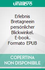Erlebnis Bretagneein persönlicher Blickwinkel. E-book. Formato EPUB ebook