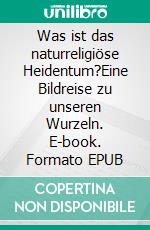 Was ist das naturreligiöse Heidentum?Eine Bildreise zu unseren Wurzeln. E-book. Formato EPUB ebook