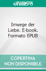 Irrwege der Liebe. E-book. Formato EPUB ebook