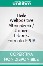Heile Weltpositive Alternativen / Utopien. E-book. Formato EPUB ebook