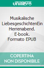 Musikalische LiebesgeschichtenEin Herrenabend. E-book. Formato EPUB ebook