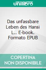 Das unfassbare Leben des Hansi L.. E-book. Formato EPUB ebook