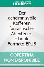 Der geheimnisvolle Kofferein fantastisches Abenteuer. E-book. Formato EPUB ebook