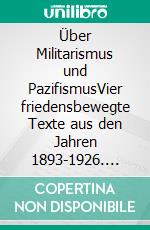 Über Militarismus und PazifismusVier friedensbewegte Texte aus den Jahren 1893-1926. E-book. Formato EPUB ebook