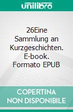 26Eine Sammlung an Kurzgeschichten. E-book. Formato EPUB ebook