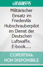 Militärischer Einsatz im FriedenAls Hubschrauberpilot im Dienst der Deutschen Luftwaffe. E-book. Formato EPUB ebook
