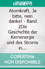 Atomkraft. Ja bitte, nein danke! - Band 2Die Geschichte der Kernenergie und des Stroms in Deutschland. E-book. Formato EPUB ebook