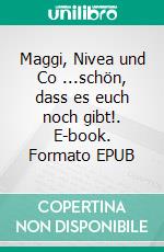 Maggi, Nivea und Co ...schön, dass es euch noch gibt!. E-book. Formato EPUB ebook