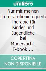 Nur mit meinen ElternFamilienintegrierte Therapie für Kinder und Jugendliche bei Magersucht. E-book. Formato EPUB ebook