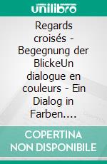 Regards croisés - Begegnung der BlickeUn dialogue en couleurs - Ein Dialog in Farben. E-book. Formato EPUB ebook