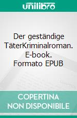 Der geständige TäterKriminalroman. E-book. Formato EPUB ebook