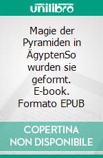 Magie der Pyramiden in ÄgyptenSo wurden sie geformt. E-book. Formato EPUB ebook