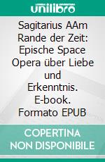 Sagitarius AAm Rande der Zeit: Epische Space Opera über Liebe und Erkenntnis. E-book. Formato EPUB ebook