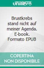 Brustkrebs stand nicht auf meiner Agenda. E-book. Formato EPUB ebook