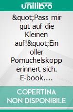 "Pass mir gut auf die Kleinen auf!"Ein oller Pomuchelskopp erinnert sich. E-book. Formato EPUB ebook