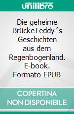 Die geheime BrückeTeddy´s Geschichten aus dem Regenbogenland. E-book. Formato EPUB ebook