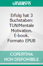 Erfolg hat 3 Buchstaben: TUN!Mentale Motivation. E-book. Formato EPUB ebook