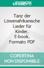 Tanz der Löwenafrikanische Lieder für Kinder. E-book. Formato PDF ebook