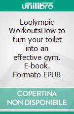 Loolympic WorkoutsHow to turn your toilet into an effective gym. E-book. Formato EPUB ebook