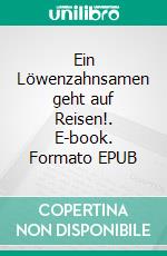Ein Löwenzahnsamen geht auf Reisen!. E-book. Formato EPUB ebook