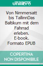 Von Nimmersatt bis TallinnDas Baltikum mit dem Fahrrad erleben. E-book. Formato EPUB ebook
