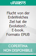 Flucht von der ErdeWelches Ziel hat die Evolution?. E-book. Formato EPUB ebook