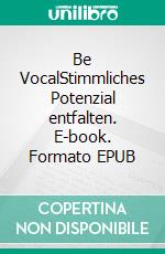 Be VocalStimmliches Potenzial entfalten. E-book. Formato EPUB ebook