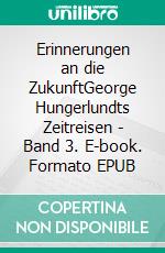 Erinnerungen an die ZukunftGeorge Hungerlundts Zeitreisen - Band 3. E-book. Formato EPUB ebook