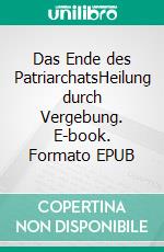 Das Ende des PatriarchatsHeilung durch Vergebung. E-book. Formato EPUB ebook