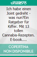 Ich habe einen Joint gedreht - was nun?Ein Ratgeber für Kiffer. Mit 13 tollen Cannabis-Rezepten. E-book. Formato EPUB ebook