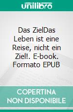 Das ZielDas Leben ist eine Reise, nicht ein Ziel!. E-book. Formato EPUB ebook