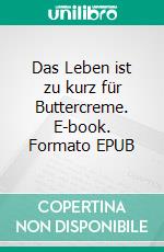 Das Leben ist zu kurz für Buttercreme. E-book. Formato EPUB ebook