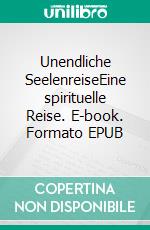 Unendliche SeelenreiseEine spirituelle Reise. E-book. Formato EPUB ebook