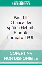 Paul.III Chance der späten Geburt. E-book. Formato EPUB ebook
