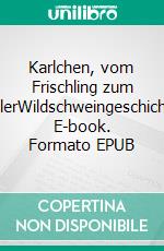 Karlchen, vom Frischling zum KeilerWildschweingeschichte. E-book. Formato EPUB ebook