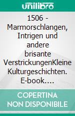 1506 - Marmorschlangen, Intrigen und andere brisante VerstrickungenKleine Kulturgeschichten. E-book. Formato EPUB ebook