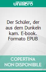 Der Schüler, der aus dem Dunkeln kam. E-book. Formato EPUB ebook